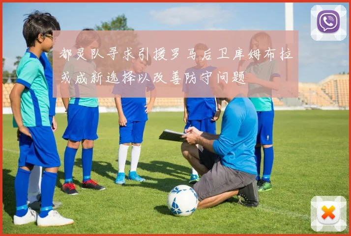 都灵队寻求引援罗马后卫库姆布拉或成新选择以改善防守问题