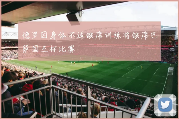 德罗因身体不适缺席训练将缺席巴萨国王杯比赛