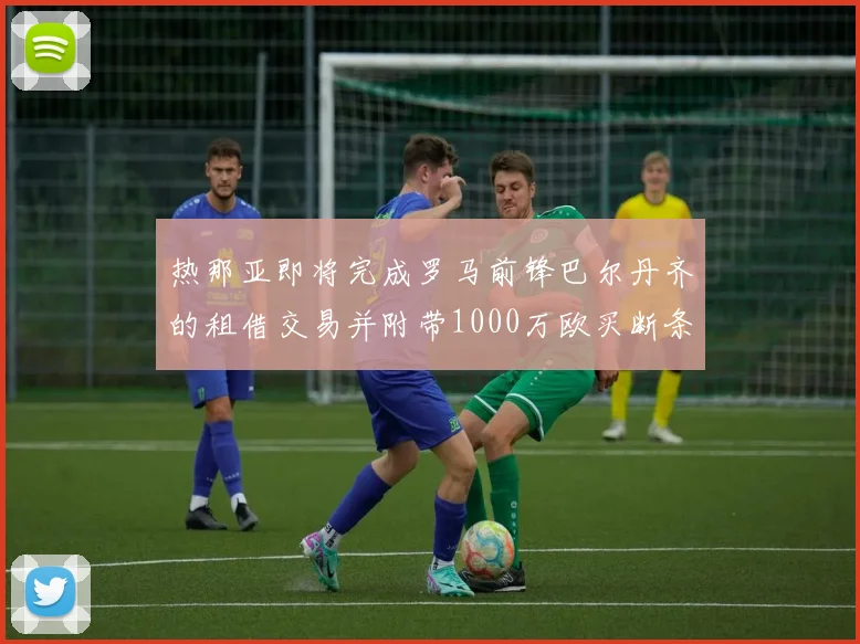热那亚即将完成罗马前锋巴尔丹齐的租借交易并附带1000万欧买断条款