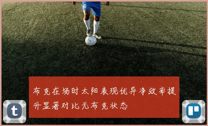 布克在场时太阳表现优异净效率提升显著对比无布克状态